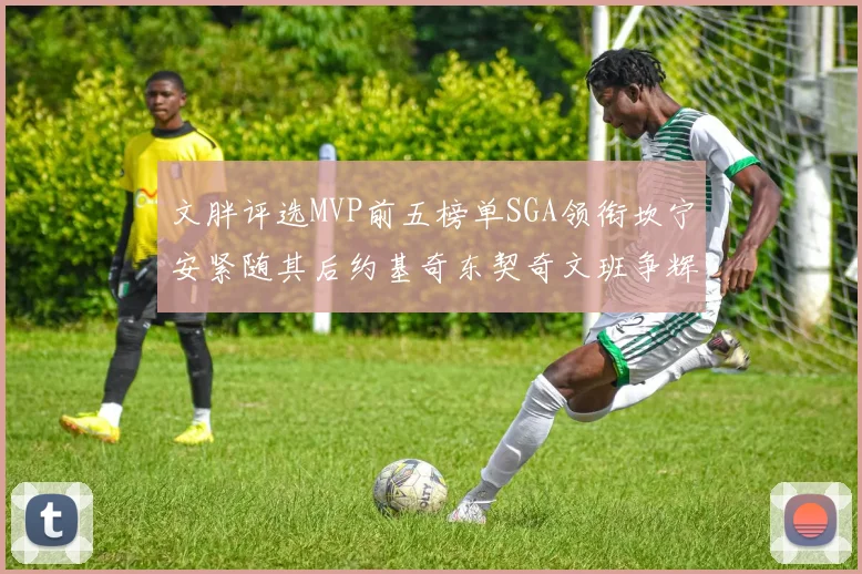 文胖评选MVP前五榜单SGA领衔坎宁安紧随其后约基奇东契奇文班争辉