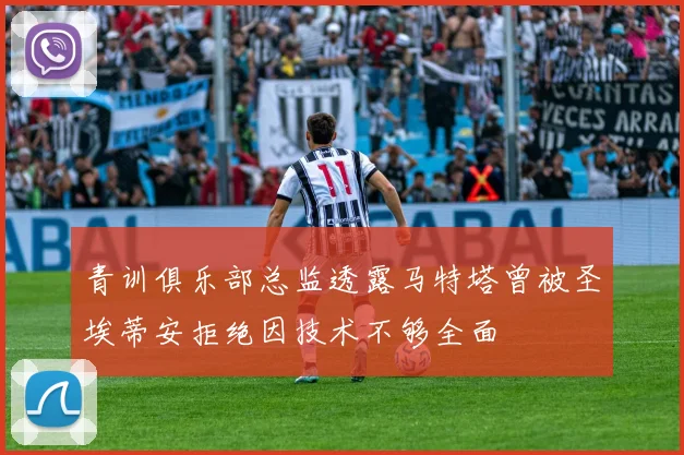青训俱乐部总监透露马特塔曾被圣埃蒂安拒绝因技术不够全面