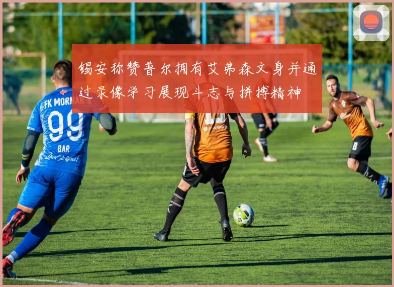 锡安称赞普尔拥有艾弗森文身并通过录像学习展现斗志与拼搏精神