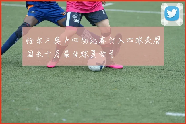 恰尔汗奥卢四场比赛打入四球荣膺国米十月最佳球员称号