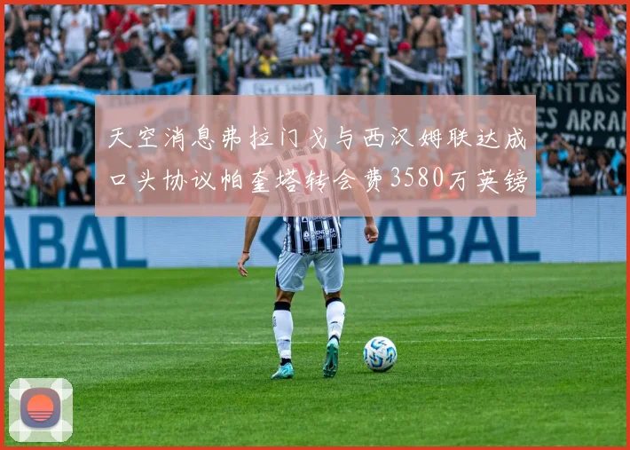 天空消息弗拉门戈与西汉姆联达成口头协议帕奎塔转会费3580万英镑