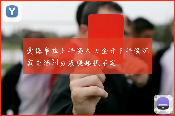 爱德华兹上半场火力全开下半场沉寂全场34分表现起伏不定