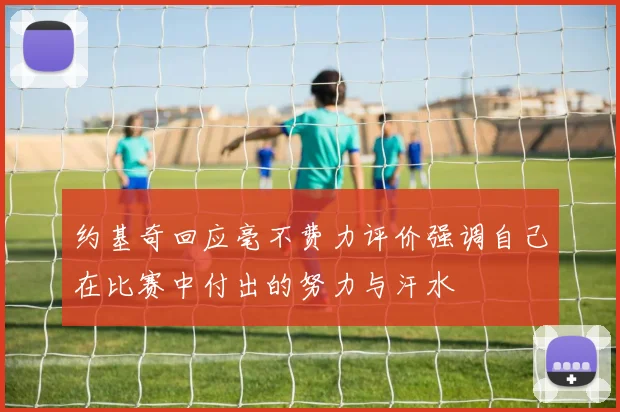 约基奇回应毫不费力评价强调自己在比赛中付出的努力与汗水