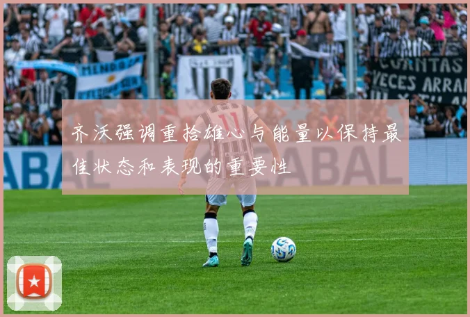 齐沃强调重拾雄心与能量以保持最佳状态和表现的重要性