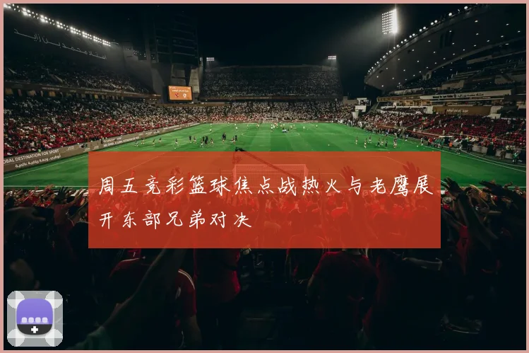周五竞彩篮球焦点战热火与老鹰展开东部兄弟对决