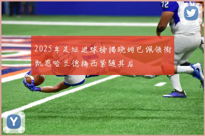 2025年足坛进球榜揭晓姆巴佩领衔凯恩哈兰德梅西紧随其后