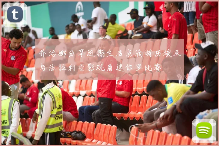 乔治娜分享近期生活点滴游历埃及与法拉利合影观看迷你罗比赛