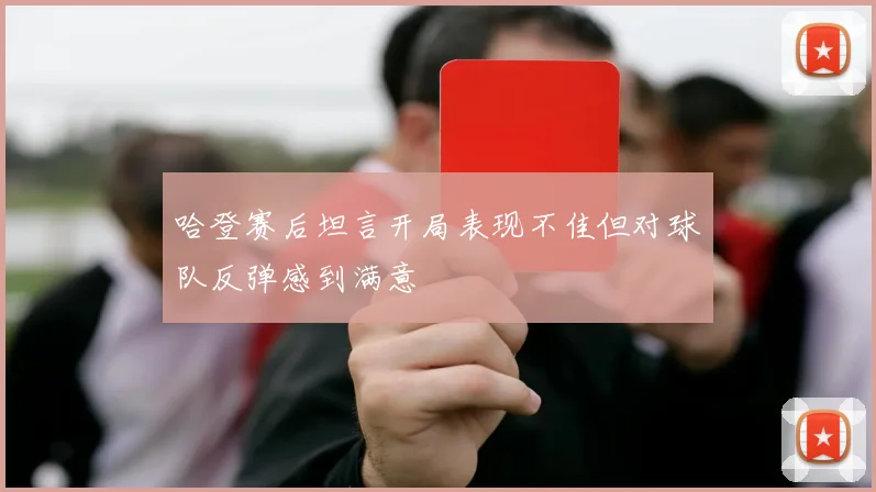 哈登赛后坦言开局表现不佳但对球队反弹感到满意
