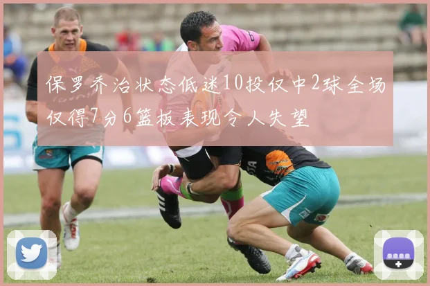 保罗乔治状态低迷10投仅中2球全场仅得7分6篮板表现令人失望