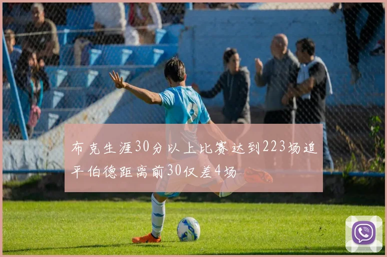 布克生涯30分以上比赛达到223场追平伯德距离前30仅差4场