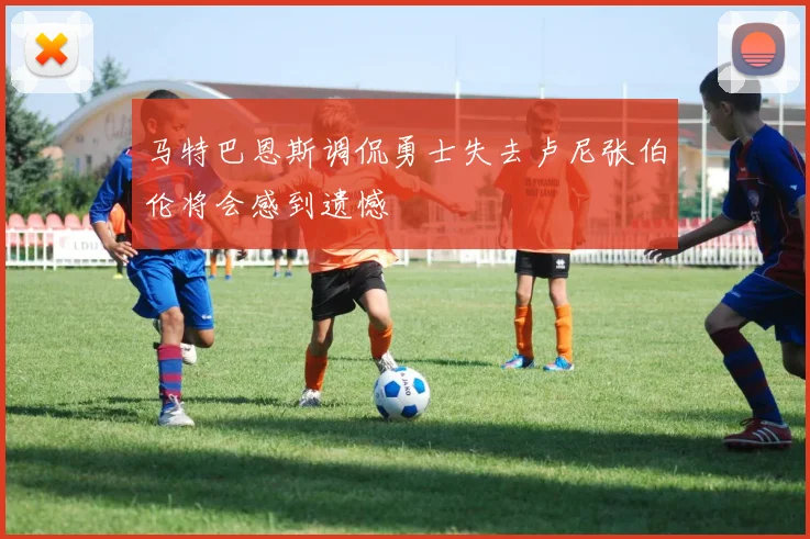 马特巴恩斯调侃勇士失去卢尼张伯伦将会感到遗憾