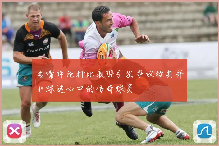 名嘴评论科比表现引发争议称其并非球迷心中的传奇球员