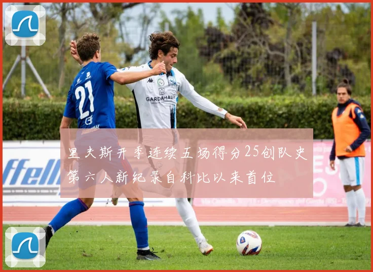 里夫斯开季连续五场得分25创队史第六人新纪录自科比以来首位