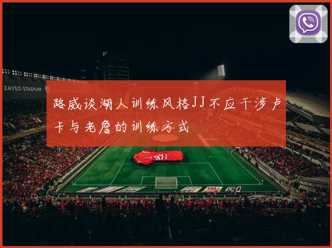 路威谈湖人训练风格JJ不应干涉卢卡与老詹的训练方式