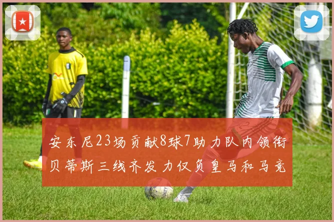 安东尼23场贡献8球7助力队内领衔贝蒂斯三线齐发力仅负皇马和马竞