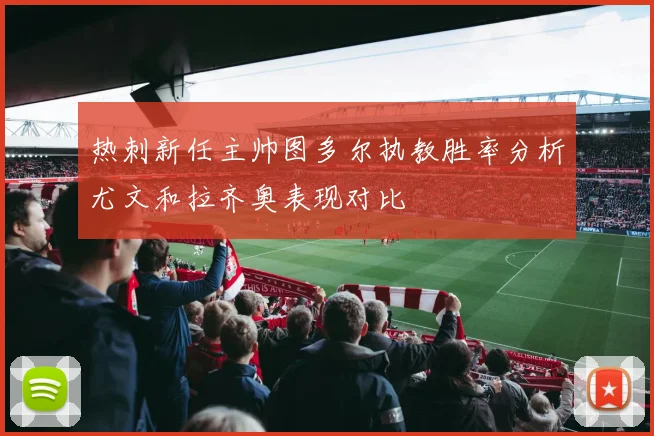 热刺新任主帅图多尔执教胜率分析尤文和拉齐奥表现对比