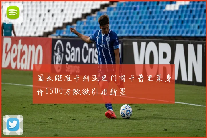 国米瞄准卡利亚里门将卡普里莱身价1500万欧欲引进新星