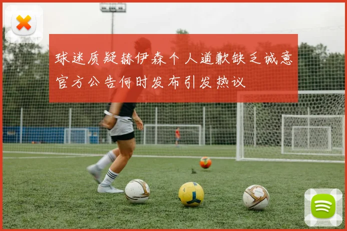 球迷质疑赫伊森个人道歉缺乏诚意官方公告何时发布引发热议