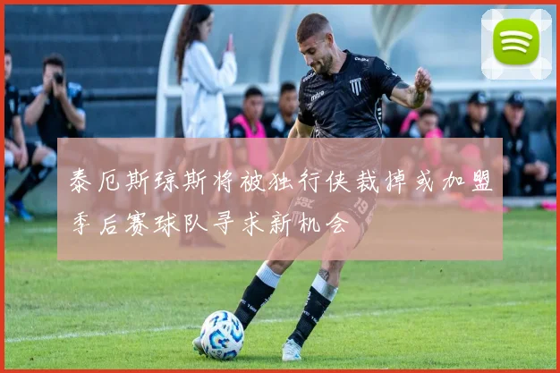 泰厄斯琼斯将被独行侠裁掉或加盟季后赛球队寻求新机会