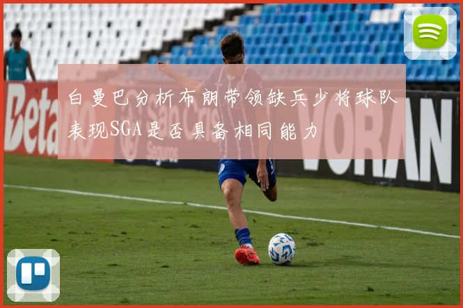 白曼巴分析布朗带领缺兵少将球队表现SGA是否具备相同能力