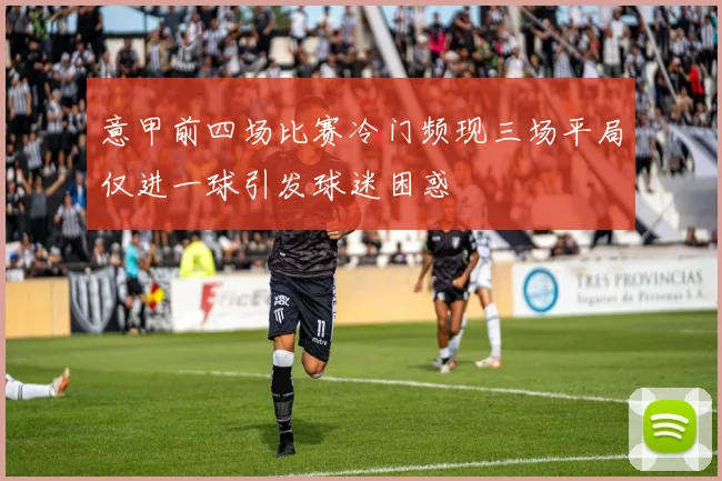 意甲前四场比赛冷门频现三场平局仅进一球引发球迷困惑