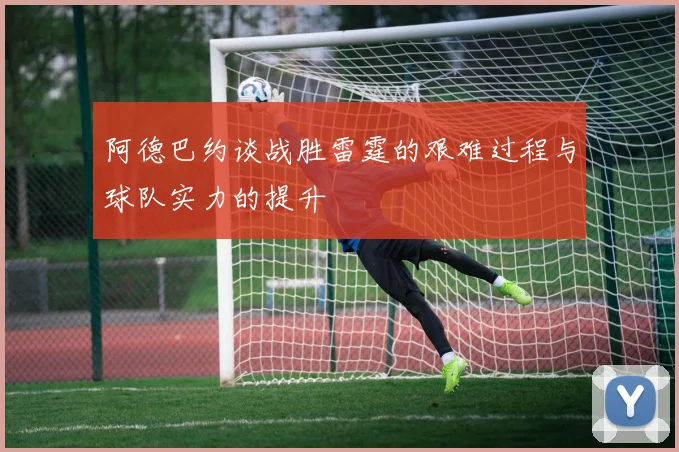 阿德巴约谈战胜雷霆的艰难过程与球队实力的提升